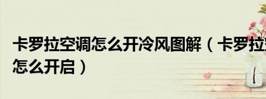 卡罗拉空调怎么开冷风图解（卡罗拉空调冷风怎么开启）