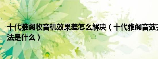 十代雅阁收音机效果差怎么解决（十代雅阁音效完美设置方法是什么）