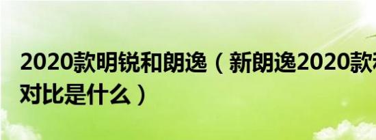 2020款明锐和朗逸（新朗逸2020款和明锐的对比是什么）