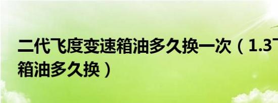 二代飞度变速箱油多久换一次（1.3飞度变速箱油多久换）