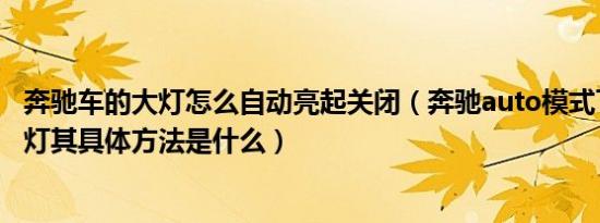 奔驰车的大灯怎么自动亮起关闭（奔驰auto模式下想关闭大灯其具体方法是什么）