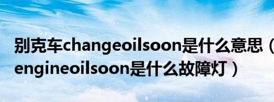 别克车changeoilsoon是什么意思（changeengineoilsoon是什么故障灯）