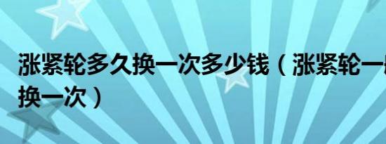 涨紧轮多久换一次多少钱（涨紧轮一般多久更换一次）