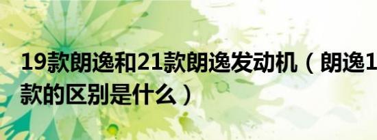 19款朗逸和21款朗逸发动机（朗逸19款和21款的区别是什么）