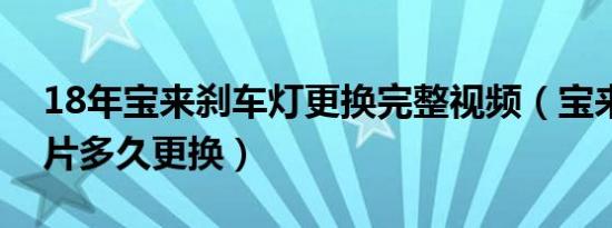 18年宝来刹车灯更换完整视频（宝来后刹车片多久更换）