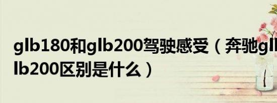 glb180和glb200驾驶感受（奔驰glb180和glb200区别是什么）