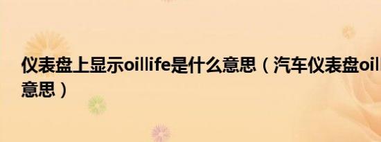 仪表盘上显示oillife是什么意思（汽车仪表盘oillife是什么意思）