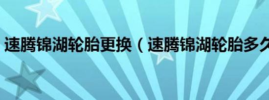 速腾锦湖轮胎更换（速腾锦湖轮胎多久更换）