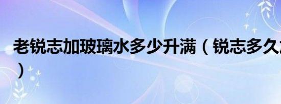 老锐志加玻璃水多少升满（锐志多久加防冻液）