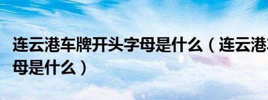 连云港车牌开头字母是什么（连云港车牌号字母是什么）