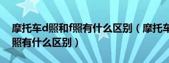 摩托车d照和f照有什么区别（摩托车e照和d照有什么区别）