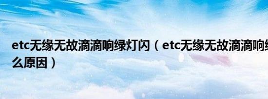 etc无缘无故滴滴响绿灯闪（etc无缘无故滴滴响绿灯闪是什么原因）