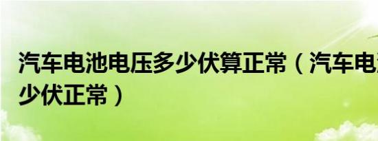 汽车电池电压多少伏算正常（汽车电池电压多少伏正常）