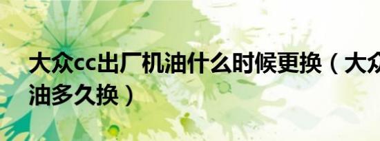 大众cc出厂机油什么时候更换（大众cc的机油多久换）