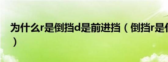 为什么r是倒挡d是前进挡（倒挡r是什么意思）