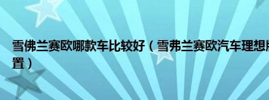 雪佛兰赛欧哪款车比较好（雪弗兰赛欧汽车理想版有哪些配置）