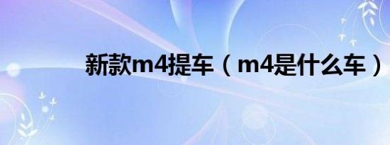 新款m4提车（m4是什么车）