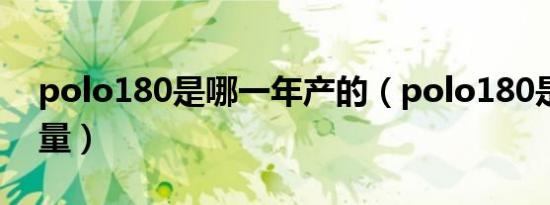 polo180是哪一年产的（polo180是多大排量）