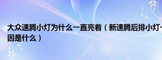 大众速腾小灯为什么一直亮着（新速腾后排小灯一直亮的原因是什么）