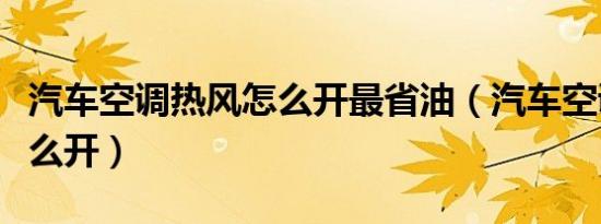 汽车空调热风怎么开最省油（汽车空调热风怎么开）