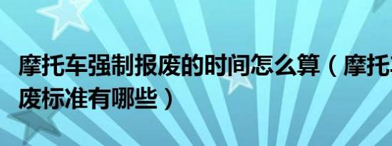 摩托车强制报废的时间怎么算（摩托车强制报废标准有哪些）