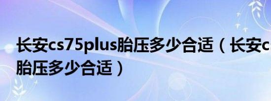 长安cs75plus胎压多少合适（长安cs75plus胎压多少合适）