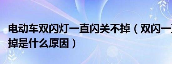 电动车双闪灯一直闪关不掉（双闪一直闪关不掉是什么原因）