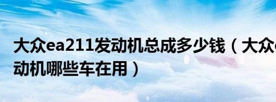 大众ea211发动机总成多少钱（大众ea211发动机哪些车在用）