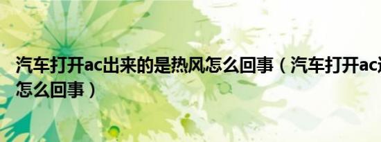 汽车打开ac出来的是热风怎么回事（汽车打开ac还出热风是怎么回事）