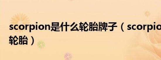 scorpion是什么轮胎牌子（scorpion是什么轮胎）