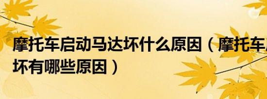 摩托车启动马达坏什么原因（摩托车启动马达坏有哪些原因）