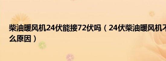 柴油暖风机24伏能接72伏吗（24伏柴油暖风机不启动是什么原因）