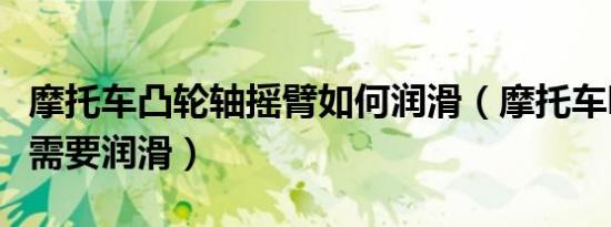 摩托车凸轮轴摇臂如何润滑（摩托车哪些部位需要润滑）