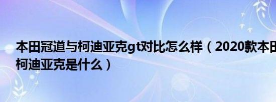 本田冠道与柯迪亚克gt对比怎么样（2020款本田冠道对比柯迪亚克是什么）