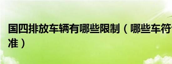国四排放车辆有哪些限制（哪些车符合国四标准）