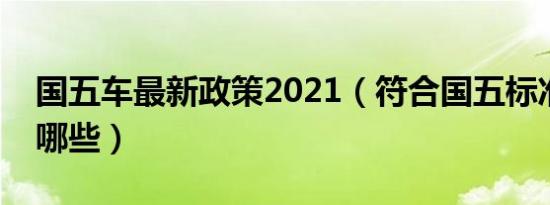 国五车最新政策2021（符合国五标准的车有哪些）