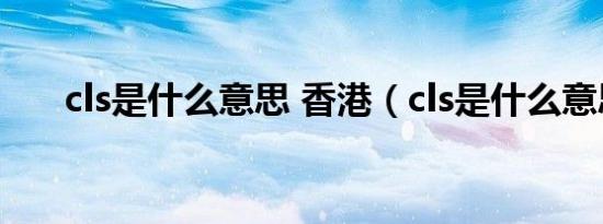 cls是什么意思 香港（cls是什么意思）