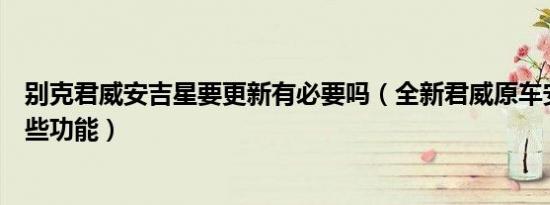 别克君威安吉星要更新有必要吗（全新君威原车安吉星有哪些功能）