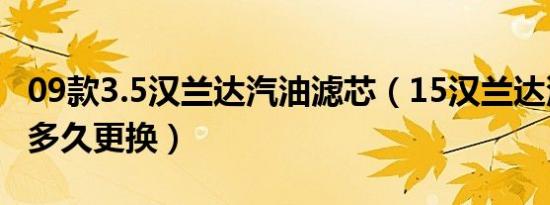 09款3.5汉兰达汽油滤芯（15汉兰达汽油滤芯多久更换）