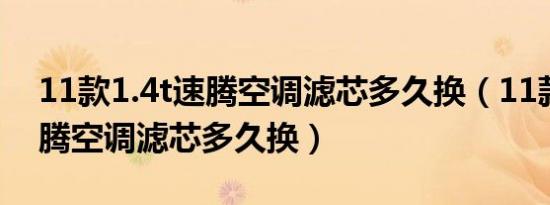 11款1.4t速腾空调滤芯多久换（11款1.4t速腾空调滤芯多久换）