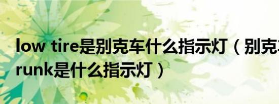 low tire是别克车什么指示灯（别克车doortrunk是什么指示灯）