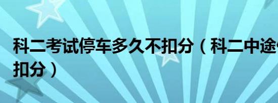 科二考试停车多久不扣分（科二中途停车多久扣分）