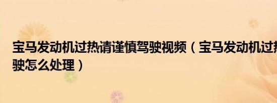宝马发动机过热请谨慎驾驶视频（宝马发动机过热请谨慎驾驶怎么处理）