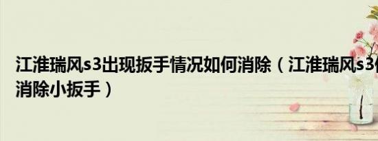 江淮瑞风s3出现扳手情况如何消除（江淮瑞风s3保养完怎样消除小扳手）