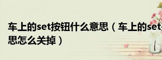 车上的set按钮什么意思（车上的set是什么意思怎么关掉）