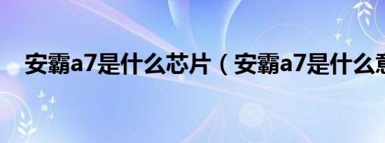 安霸a7是什么芯片（安霸a7是什么意思）