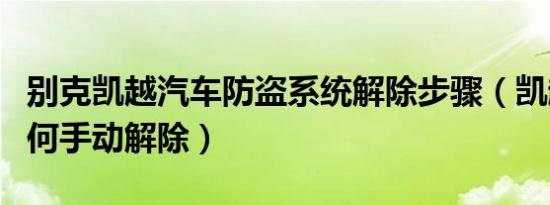 别克凯越汽车防盗系统解除步骤（凯越防盗如何手动解除）