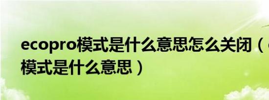 ecopro模式是什么意思怎么关闭（ecopro模式是什么意思）