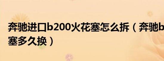 奔驰进口b200火花塞怎么拆（奔驰b200火花塞多久换）