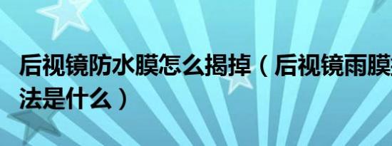 后视镜防水膜怎么揭掉（后视镜雨膜撕下来方法是什么）